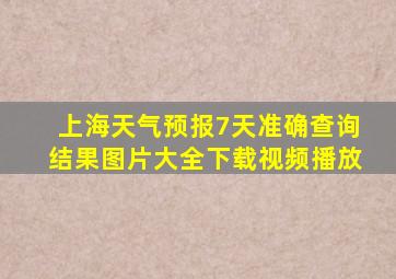 上海天气预报7天准确查询结果图片大全下载视频播放