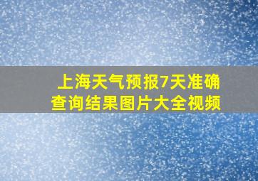 上海天气预报7天准确查询结果图片大全视频