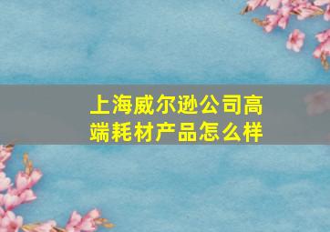 上海威尔逊公司高端耗材产品怎么样