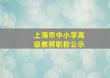 上海市中小学高级教师职称公示