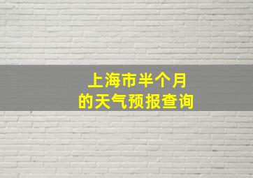 上海市半个月的天气预报查询