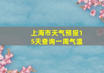 上海市天气预报15天查询一周气温