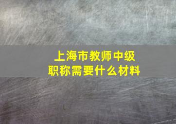 上海市教师中级职称需要什么材料