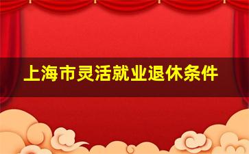 上海市灵活就业退休条件