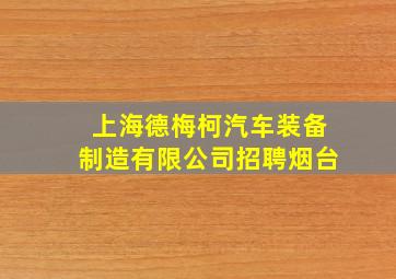 上海德梅柯汽车装备制造有限公司招聘烟台