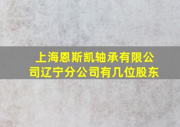 上海恩斯凯轴承有限公司辽宁分公司有几位股东