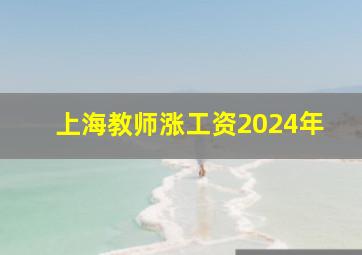 上海教师涨工资2024年