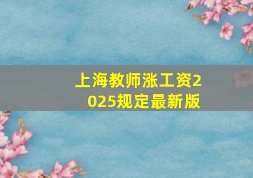 上海教师涨工资2025规定最新版