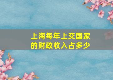 上海每年上交国家的财政收入占多少