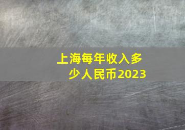 上海每年收入多少人民币2023