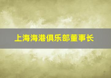 上海海港俱乐部董事长