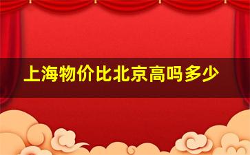 上海物价比北京高吗多少