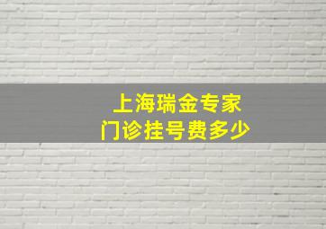 上海瑞金专家门诊挂号费多少