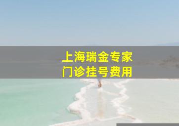 上海瑞金专家门诊挂号费用