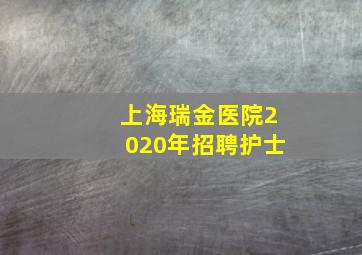 上海瑞金医院2020年招聘护士