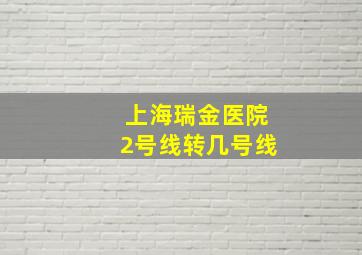 上海瑞金医院2号线转几号线