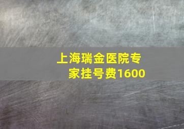 上海瑞金医院专家挂号费1600