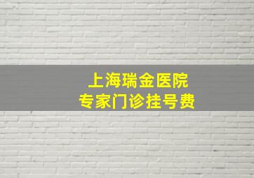 上海瑞金医院专家门诊挂号费