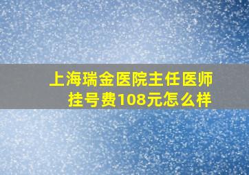 上海瑞金医院主任医师挂号费108元怎么样