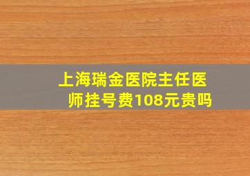 上海瑞金医院主任医师挂号费108元贵吗