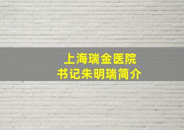 上海瑞金医院书记朱明瑞简介