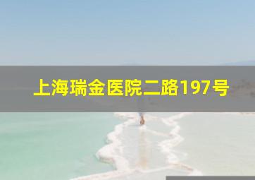 上海瑞金医院二路197号