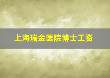 上海瑞金医院博士工资