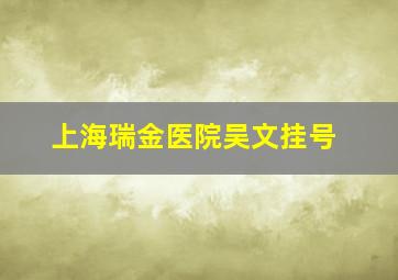 上海瑞金医院吴文挂号