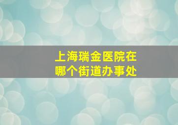 上海瑞金医院在哪个街道办事处