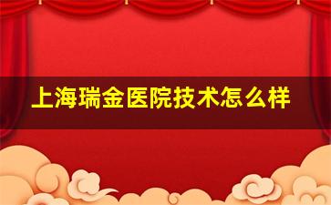 上海瑞金医院技术怎么样