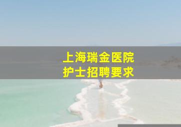 上海瑞金医院护士招聘要求