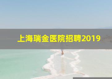 上海瑞金医院招聘2019