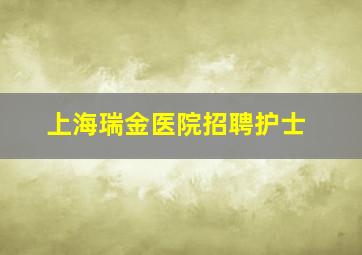 上海瑞金医院招聘护士