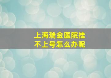 上海瑞金医院挂不上号怎么办呢