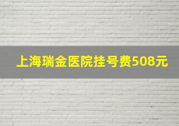 上海瑞金医院挂号费508元