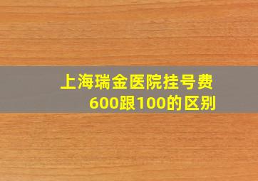 上海瑞金医院挂号费600跟100的区别