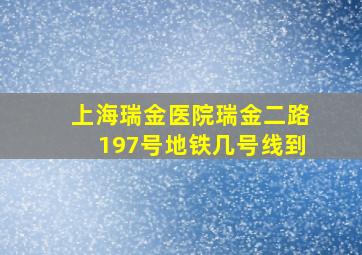 上海瑞金医院瑞金二路197号地铁几号线到