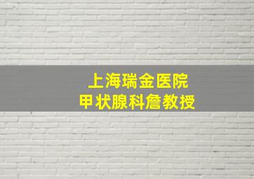 上海瑞金医院甲状腺科詹教授