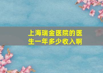 上海瑞金医院的医生一年多少收入啊