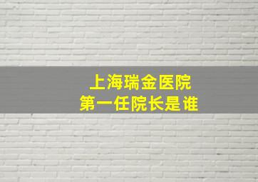 上海瑞金医院第一任院长是谁