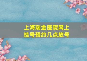 上海瑞金医院网上挂号预约几点放号