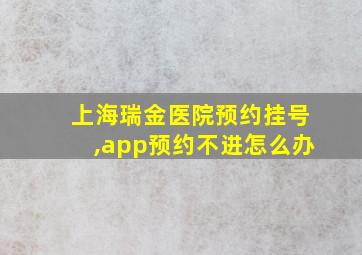 上海瑞金医院预约挂号,app预约不进怎么办