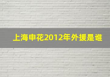 上海申花2012年外援是谁