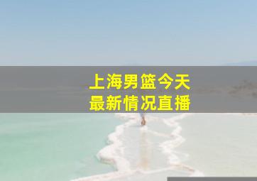 上海男篮今天最新情况直播