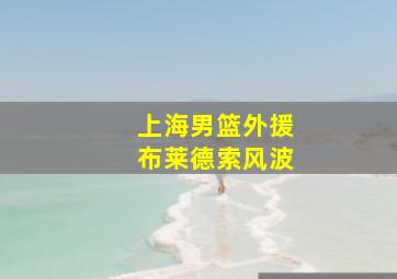 上海男篮外援布莱德索风波