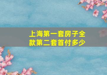 上海第一套房子全款第二套首付多少