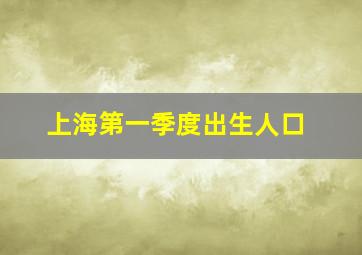 上海第一季度出生人口