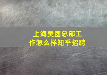 上海美团总部工作怎么样知乎招聘