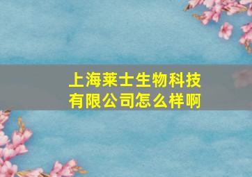 上海莱士生物科技有限公司怎么样啊