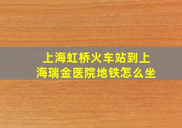 上海虹桥火车站到上海瑞金医院地铁怎么坐